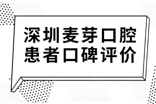 深圳麦芽口腔虽是私立医院,网评医生技术好且收费合理不坑人