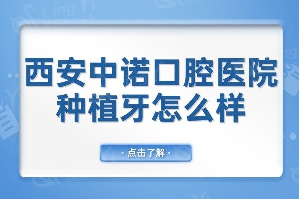 西安中诺口腔医院种植牙怎么样?即拔即种技术备受当地人信赖