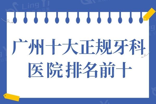 2024年广州十大正规牙科医院排名,这10家技术口碑评价都不错