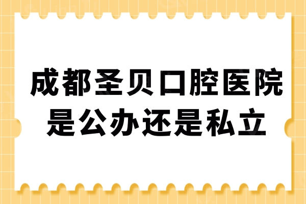 成都圣贝口腔医院是公办还是私立？