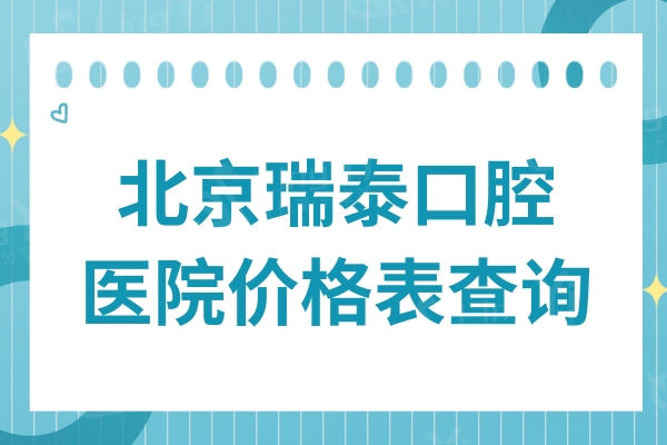 2024北京瑞泰口腔医院价格表查询:洗牙99+拔牙75+补牙260