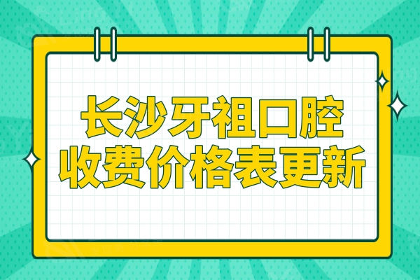 长沙牙祖口腔医院收费价格表2024,种植牙1980矫正3600性价比高