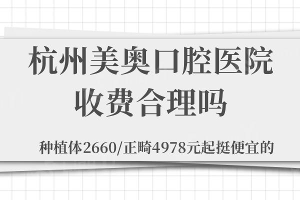 杭州美奥口腔医院收费合理吗？种植体2660/正畸4978元起挺便宜的