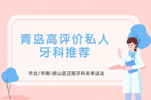 青岛高评价私人牙科推荐：市北/市南/崂山区正规牙科名单送达