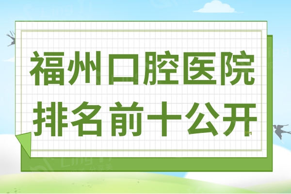 福州口腔医院排名公开,排名前十牙科医院备受当地人信赖