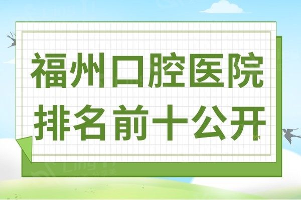 福州口腔医院排名公开,排名前十牙科医院备受当地人信赖