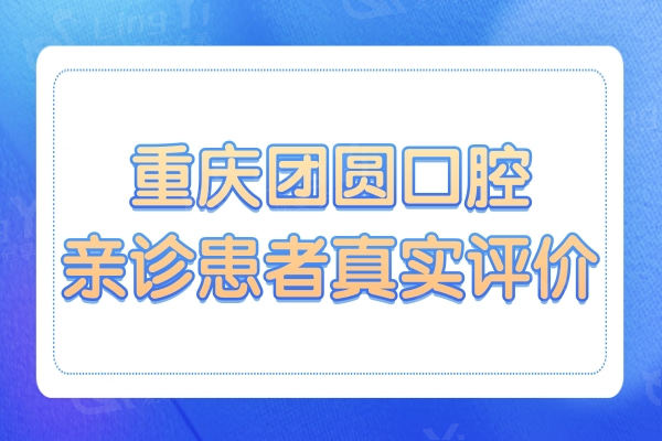 重庆团圆口腔医院到底好不好?资质|评论|收费显示很正规靠谱