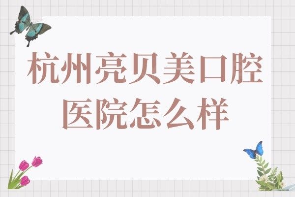 杭州亮贝美口腔医院怎么样?一城5院种植牙实力强收费还不贵
