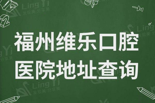 福州维乐口腔医院地址查询:台江/仓山/晋安/鼓楼分店地址汇总