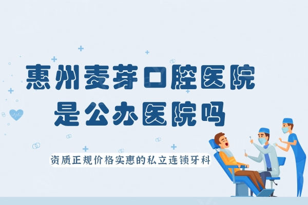 惠州麦芽口腔医院是公办医院吗？资质正规价格实惠的私立连锁牙科