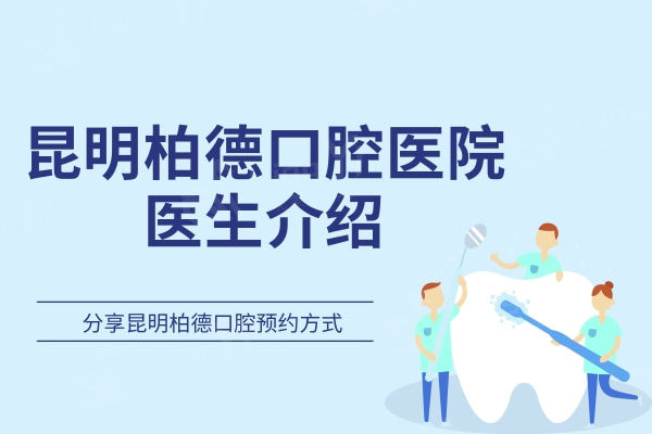 公布昆明柏德口腔医院医生介绍及地址，分享昆明柏德口腔方式