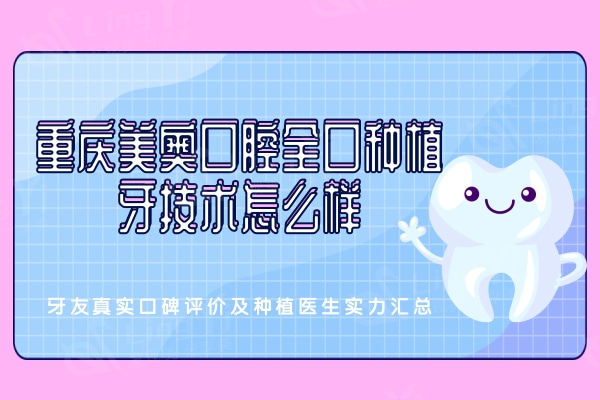 重庆美奥口腔全口种植牙技术怎么样？牙友真实口碑评价及种植医生实力汇总