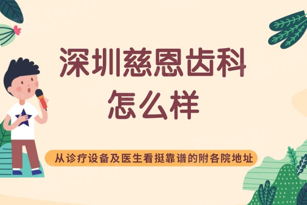 深圳慈恩齿科怎么样？从诊疗设备及医生看挺靠谱的附各院地址