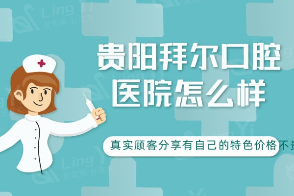 贵阳拜尔口腔医院怎么样？真实顾客分享有自己的特色价格不贵