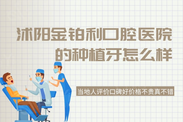 沭阳金铂利口腔的种植牙怎么样？当地人评价口碑好价格不贵真不错