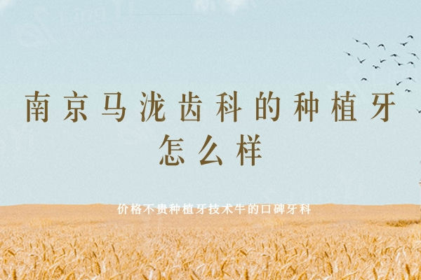 南京马泷齿科的种植牙怎么样？价格不贵种植牙技术牛的口碑牙科