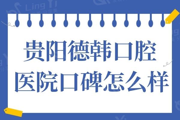 贵阳德韩口腔医院口碑怎么样?亲诊患者真实评价不妨了解下