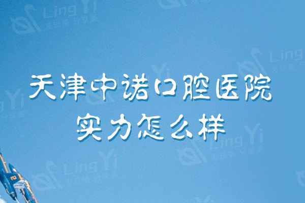 天津中诺口腔医院实力怎么样？实力靠谱的二级牙科价格也不贵
