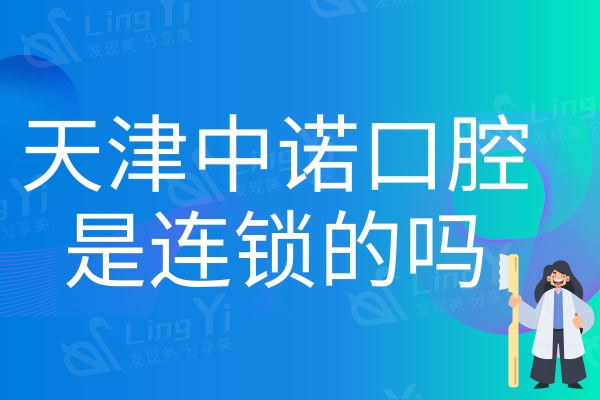 天津中诺口腔医院是连锁的吗？是的，技术好口碑佳二级连锁牙科