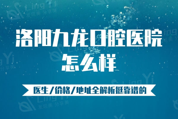 洛阳九龙口腔医院挺正规的，医生/价格/地址全解析靠谱价格不贵