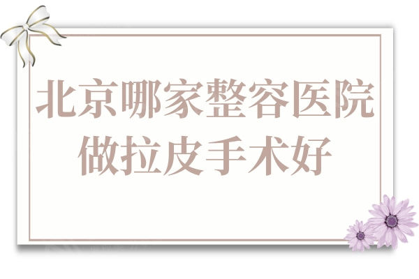 北京哪家整容医院做拉皮手术好?全新排名和价格明细提前了解