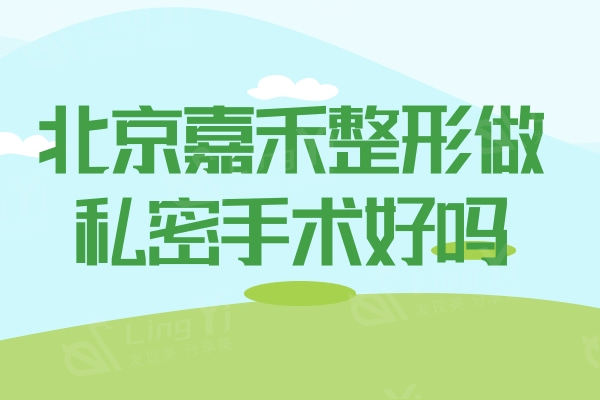 北京嘉禾整形做私密手术好吗？价格不贵可选北京有名的私密医生侯智慧