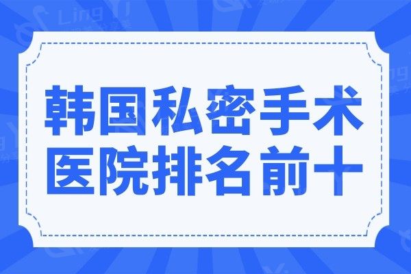 韩国私密手术医院排名及实力展示:好手艺|如妍|Qline常年霸榜