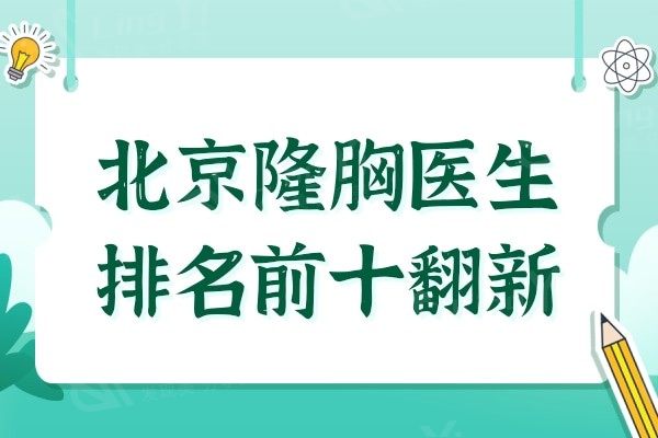 北京隆胸医师排名前十翻新,这10位医生技术都是大家公认的强