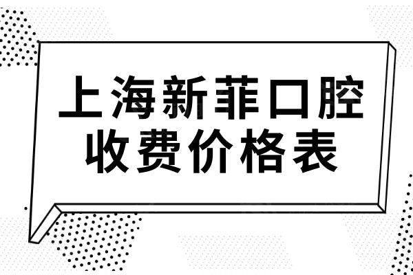 上海新菲口腔门诊部收费贵吗?现在进口2980元起,半口1.8万价格实惠