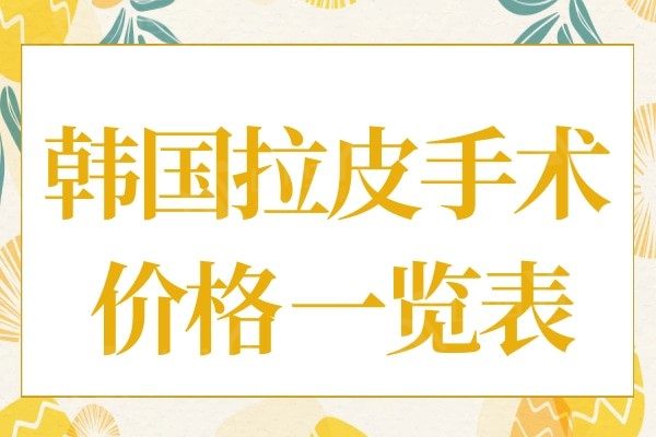 韩国做拉皮手术价格表分享,韩国拉皮手术医院排名:ID整形连续上榜