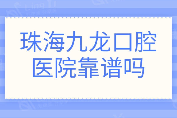 珠海九龙口腔医院靠谱吗?虽不是公办,但口碑好性价比高值得信赖