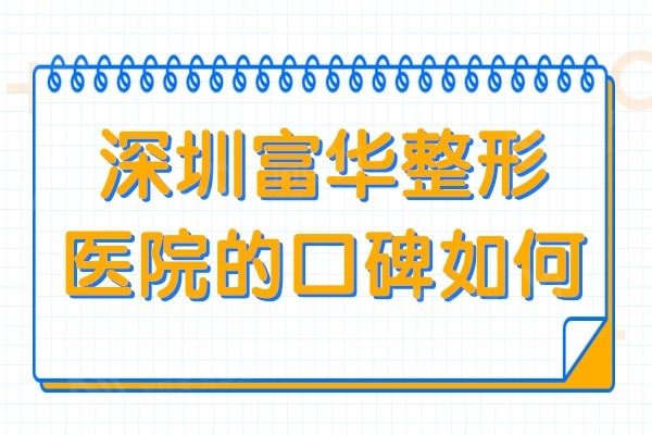 深圳富华整形医院的口碑如何?二级医院口碑实力都很出色