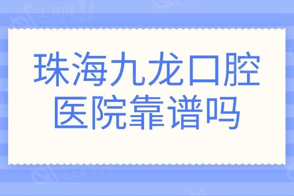 珠海九龙口腔医院靠谱吗?虽不是公办,但口碑好性价比高值得信赖