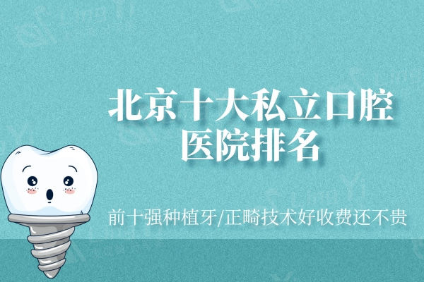 北京十大私立口腔医院排名一览，前十强种植牙/正畸技术好收费还不贵