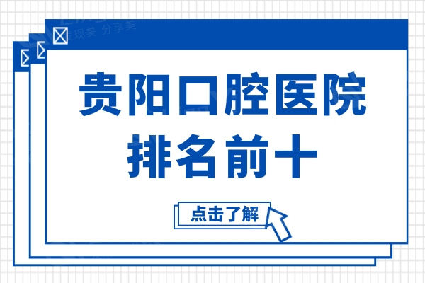 贵阳牙科哪家技术好又价低?这份贵阳口腔医院排名前十分享给你