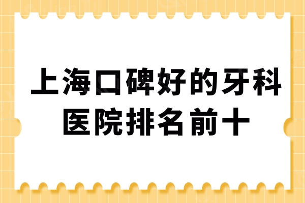 上海牙科哪家好又便宜?这10家性价比高的口腔医院当地人常去