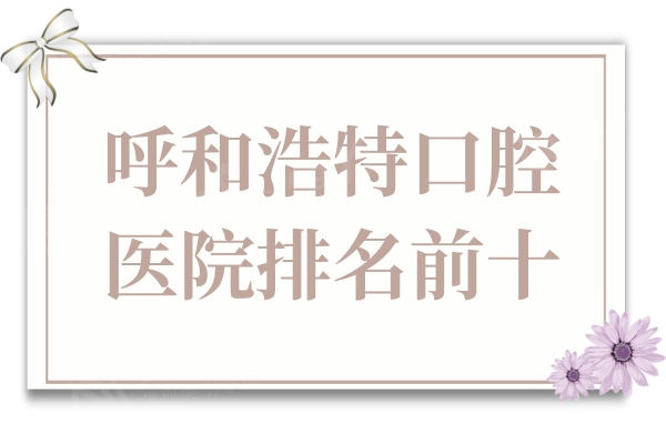 呼和浩特看牙哪家医院好?口碑好价格还便宜的牙科原来是这几家