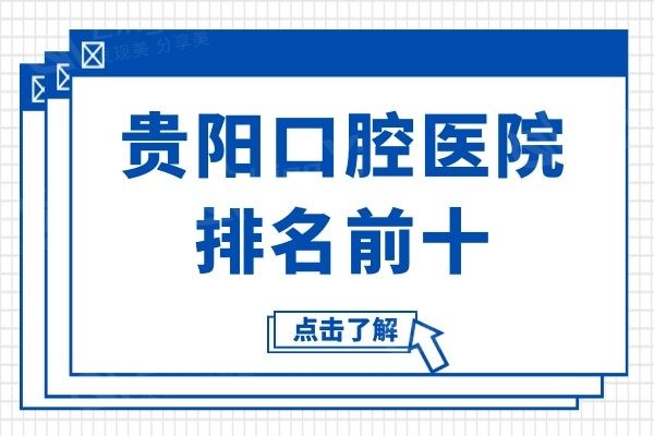 贵阳牙科哪家技术好又价低?这份贵阳口腔医院排名前十分享给你