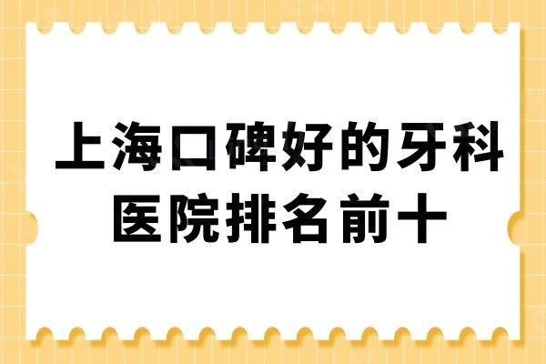 上海牙科哪家好又便宜?这10家性价比高的口腔医院当地人常去