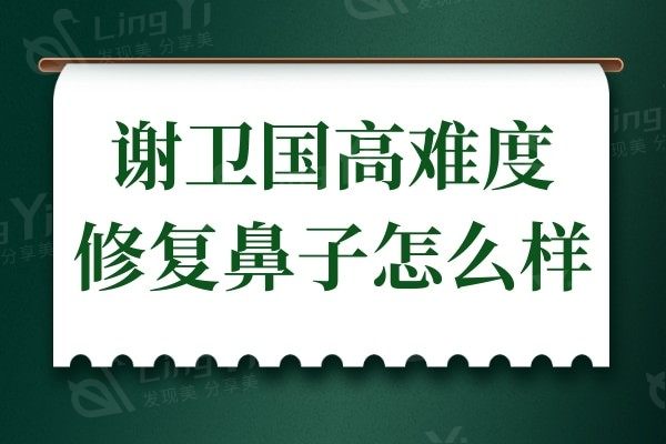 谢卫国高难度修复鼻子怎么样?在鼻部整形方面有着三十余年的经验