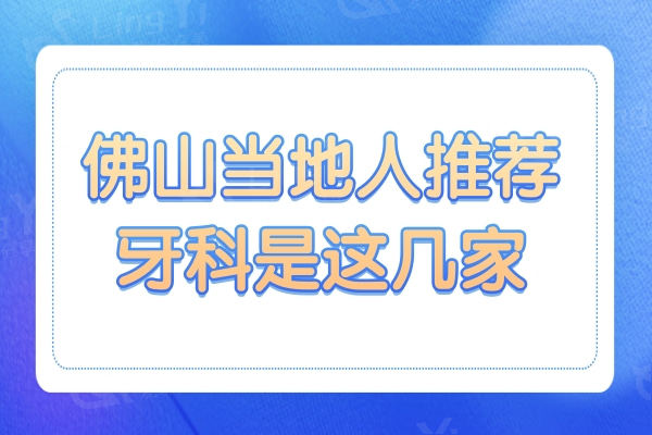佛山牙科医院哪家好?这5家良心机构当地人强烈推荐