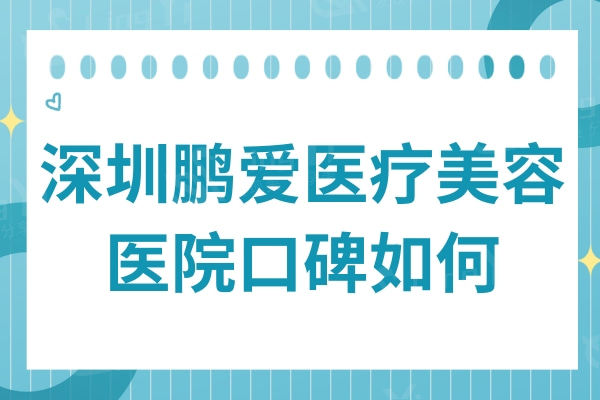 深圳鹏爱医疗美容医院如何?从医生介绍及口碑来看的确挺正规