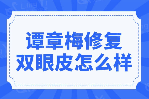 谭章梅修复双眼皮怎么样?医生简介|手术价格|口碑一并分享