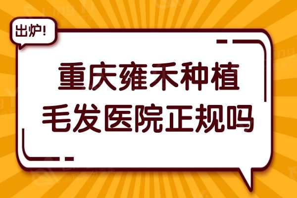 重庆雍禾种植毛发医院正规吗?正规的连锁机构技术备受患者认可