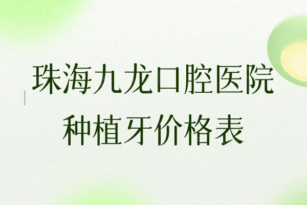 珠海九龙口腔医院种植牙价格表：种植牙技术好进口植体2999元起