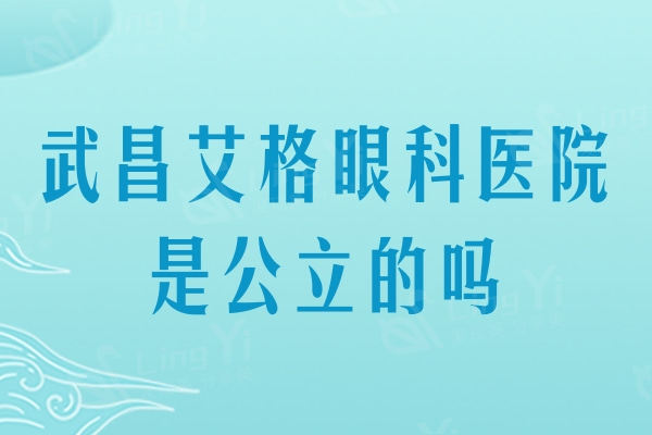 武昌艾格眼科医院是公立的吗？不是，是国内有名的私立眼科连锁机构