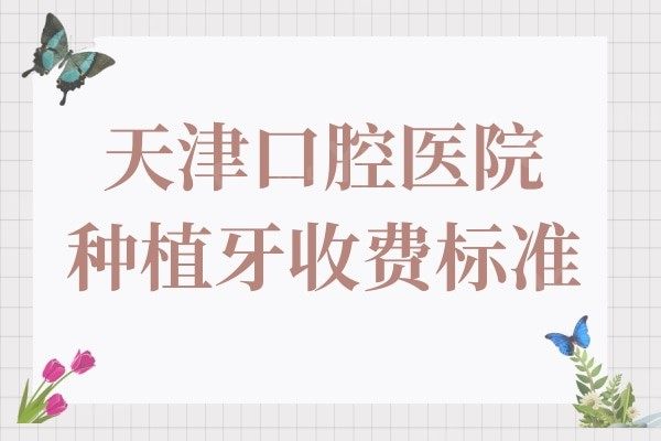天津口腔医院种植牙多少钱2024年收费标准:一颗2650全口4W