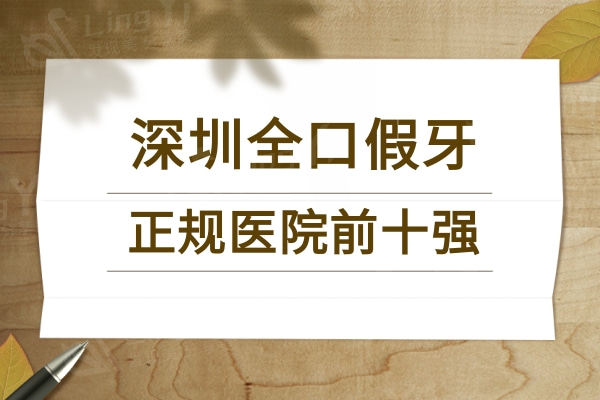 2024深圳全口假牙前十强正规牙科名单来袭！推荐格伦菲尔/登特/麦芽口腔公私立医院