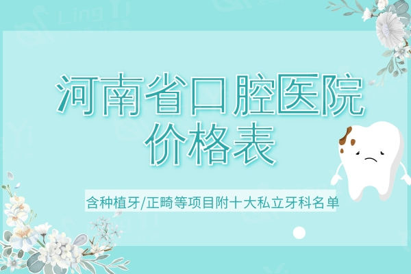 新版河南省牙科医院价格表发布，包含种植牙/正畸等项目附十大私立牙科名单