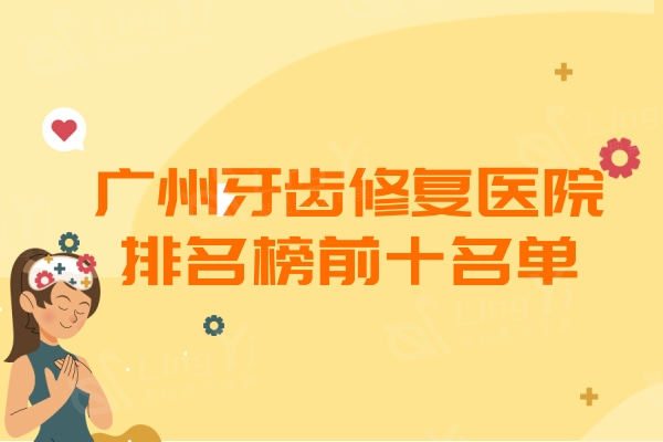 广州牙齿修复医院排名榜前十名单更新！上榜均是武汉实力/口碑高的实惠牙科